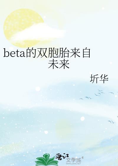 Beta的双胞胎来自未来txt免费阅读