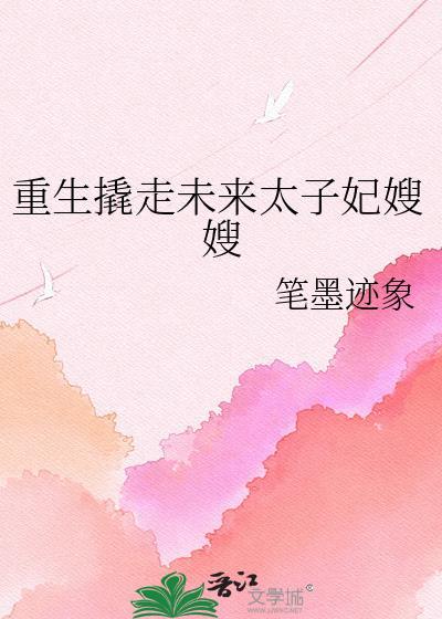 重生撬走未来太子妃嫂嫂gltxt