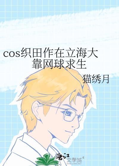 cos织田作在立海大靠网球求生猫绣月