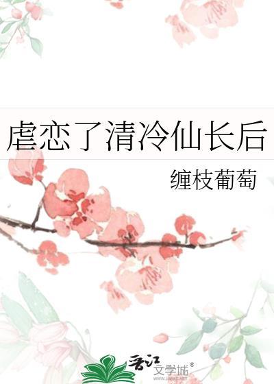 虐恋了清冷仙长后 缠枝葡萄 笔趣阁