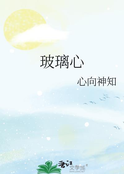 玻璃心而已by琉璃全文免费阅读
