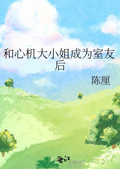 和心机大小姐成为室友免费阅读