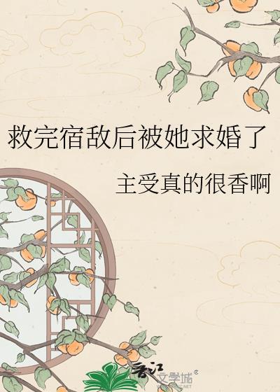 救完宿敌后被她求婚了txt免费阅读最