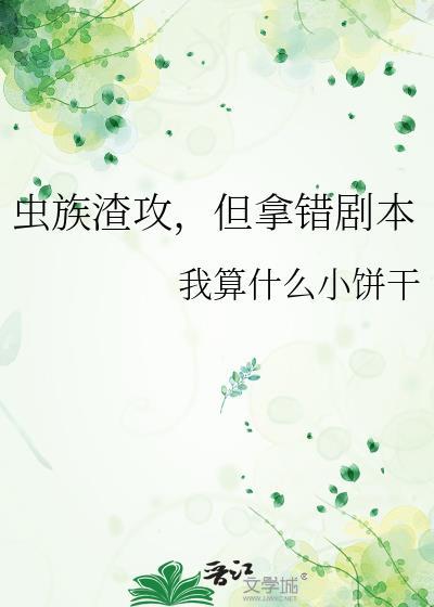 虫族渣攻但拿错剧本完整免费