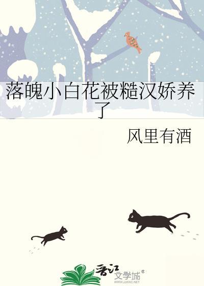 落魄小白花被糙汉娇养了风里有酒txt