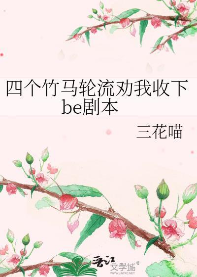 四个竹马轮流劝我收下be剧本作者三花喵