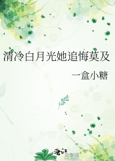 清冷白月光她追悔莫及txt