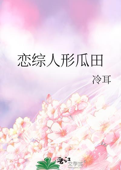 恋综人形瓜田冷耳全文免费阅读最新