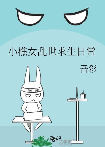 小樵女乱世求生日常最新章节更新内容