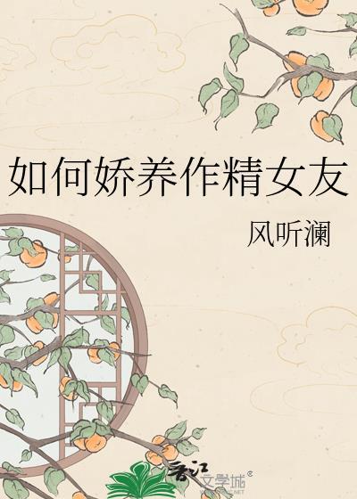 如何娇养作精女友本文包含小众情感