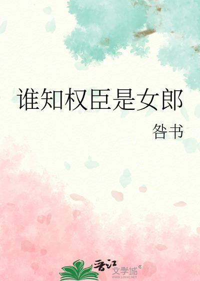谁知权臣是女郎TXT