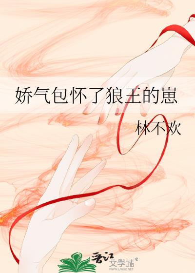娇气包怀了狼王的崽百度