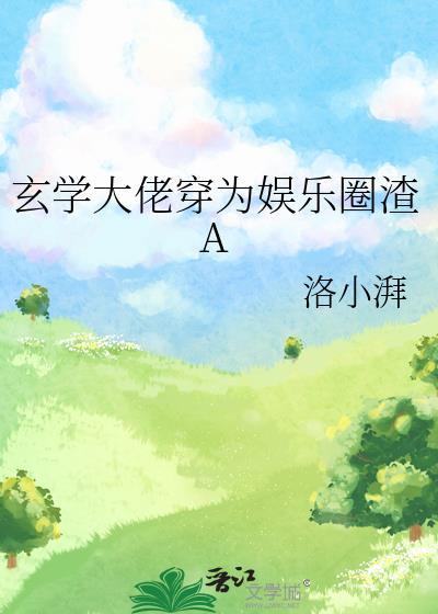 玄学大佬穿为娱乐圈渣A洛小湃txt百度
