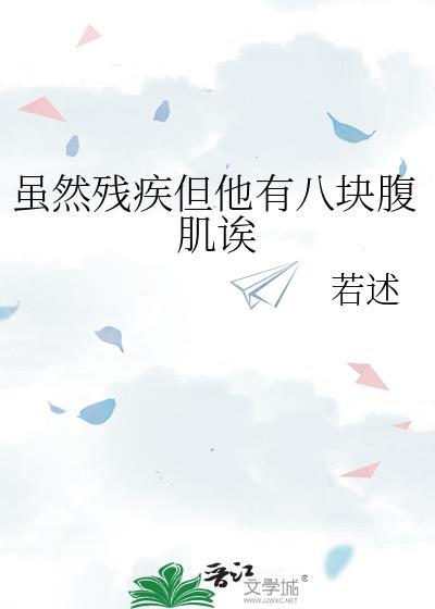 虽然残疾但他有八块腹肌诶by若述 最新章节 无弹窗