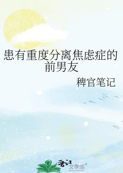 患有重度分离焦虑症的前男友txt百度