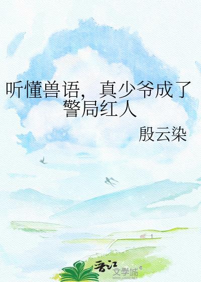 真少爷靠兽语当警局红人txt