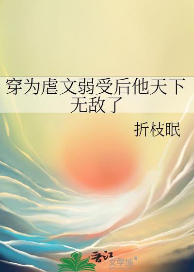 穿为虐文弱受后他天下无敌了 作者折枝眠