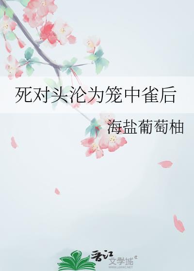 死对头沦为笼中雀后结局