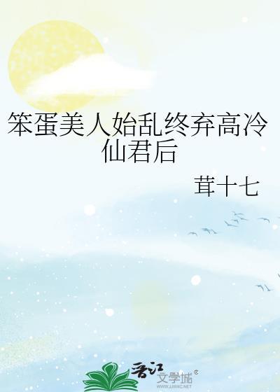 笨蛋美人始乱终弃高冷仙君