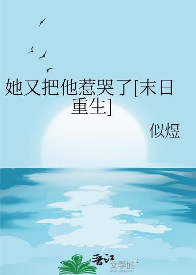 她又把他惹哭了末日重生