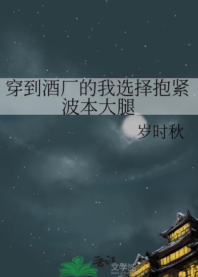 穿到酒厂的我选择报紧波本大腿
