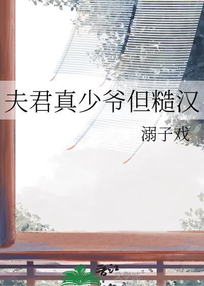 夫君真少爷但糙汉溺子戏txt