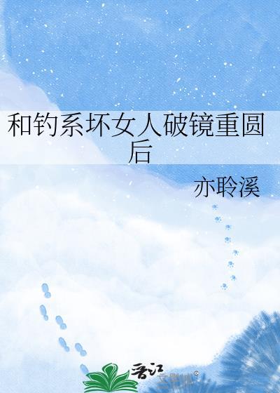 和钓系坏女人破镜重圆后