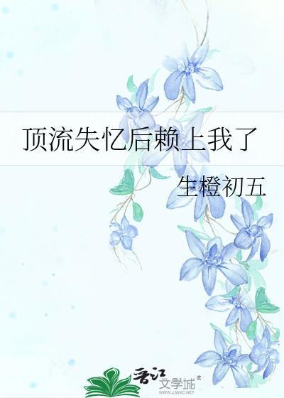 顶流失忆后赖上我了