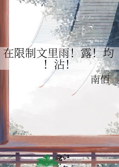 在限制文里雨！露！均！沾！